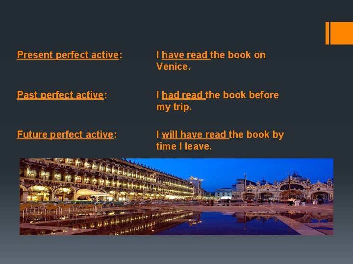 Present perfect active: I have read the book on Venice. Past perfect active: I