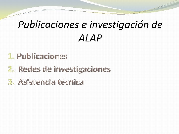 Publicaciones e investigación de ALAP 1. Publicaciones 2. Redes de investigaciones 3. Asistencia técnica