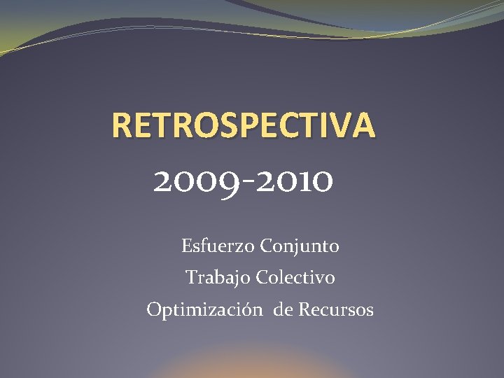 RETROSPECTIVA 2009 -2010 Esfuerzo Conjunto Trabajo Colectivo Optimización de Recursos 