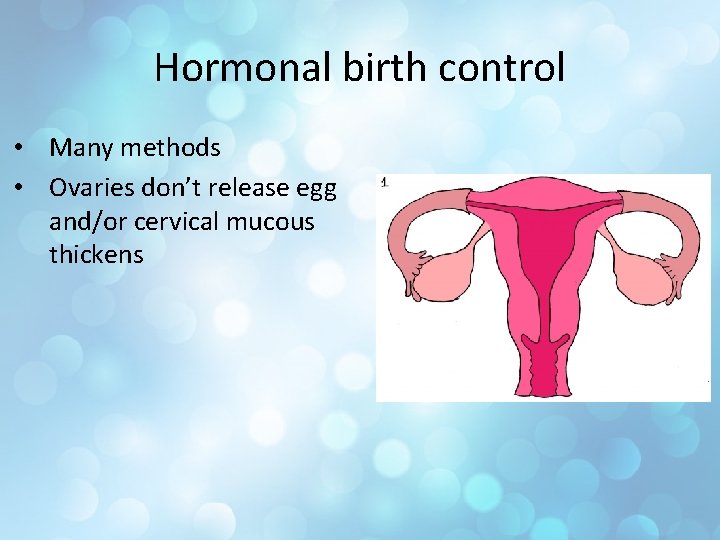 Hormonal birth control • Many methods • Ovaries don’t release egg and/or cervical mucous