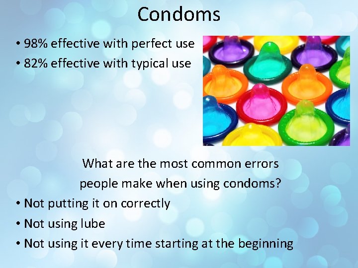 Condoms • 98% effective with perfect use • 82% effective with typical use What