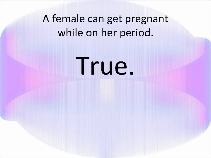 A female can get pregnant while on her period. True. 