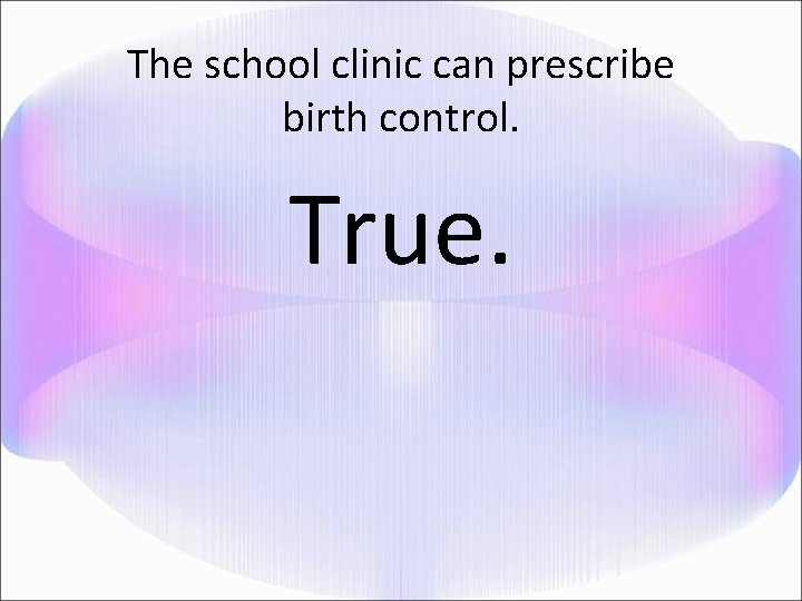 The school clinic can prescribe birth control. True. 