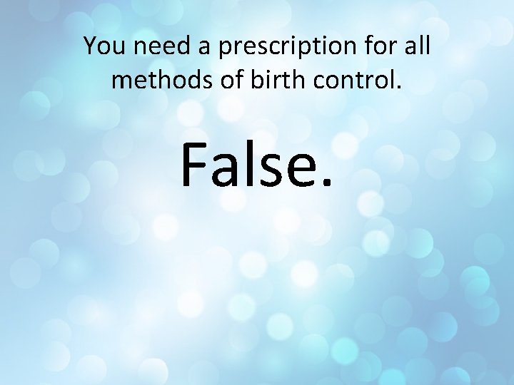 You need a prescription for all methods of birth control. False. 