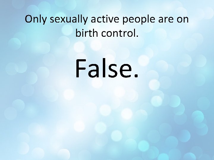 Only sexually active people are on birth control. False. 