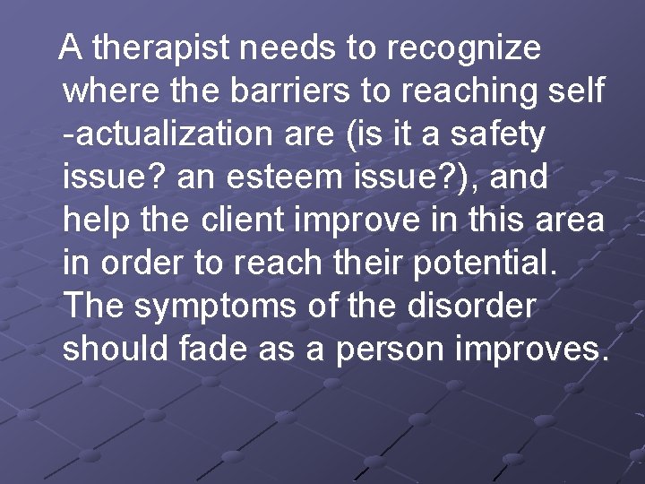 A therapist needs to recognize where the barriers to reaching self -actualization are (is