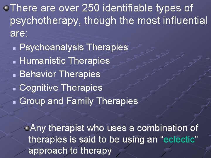 There are over 250 identifiable types of psychotherapy, though the most influential are: Psychoanalysis