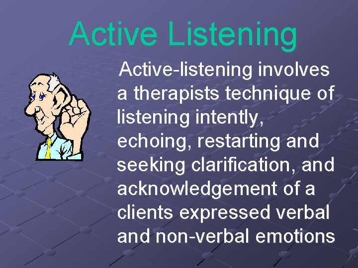 Active Listening Active-listening involves a therapists technique of listening intently, echoing, restarting and seeking