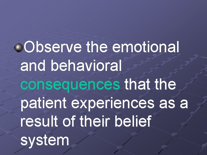 Observe the emotional and behavioral consequences that the patient experiences as a result of