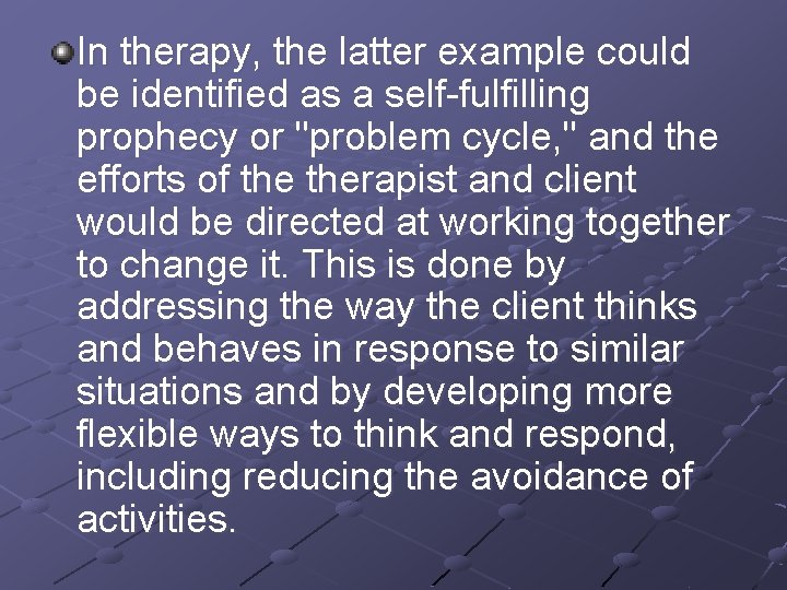 In therapy, the latter example could be identified as a self-fulfilling prophecy or "problem