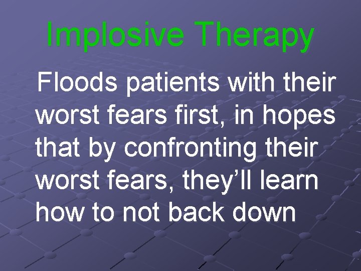 Implosive Therapy Floods patients with their worst fears first, in hopes that by confronting