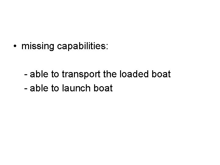  • missing capabilities: - able to transport the loaded boat - able to