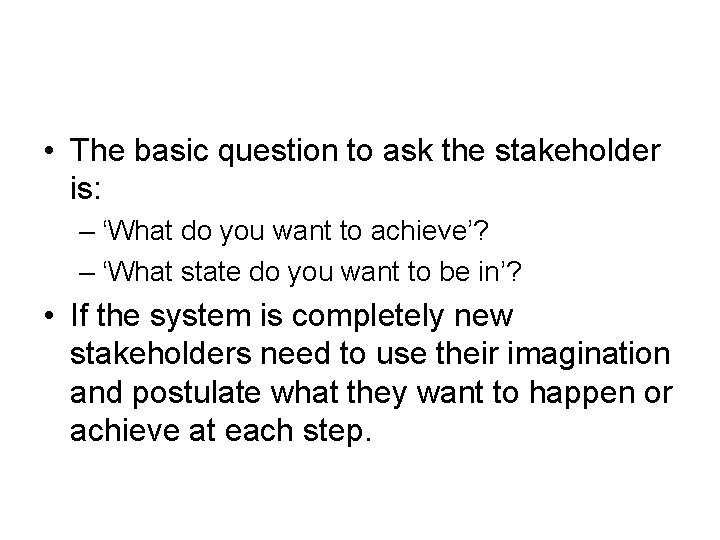  • The basic question to ask the stakeholder is: – ‘What do you