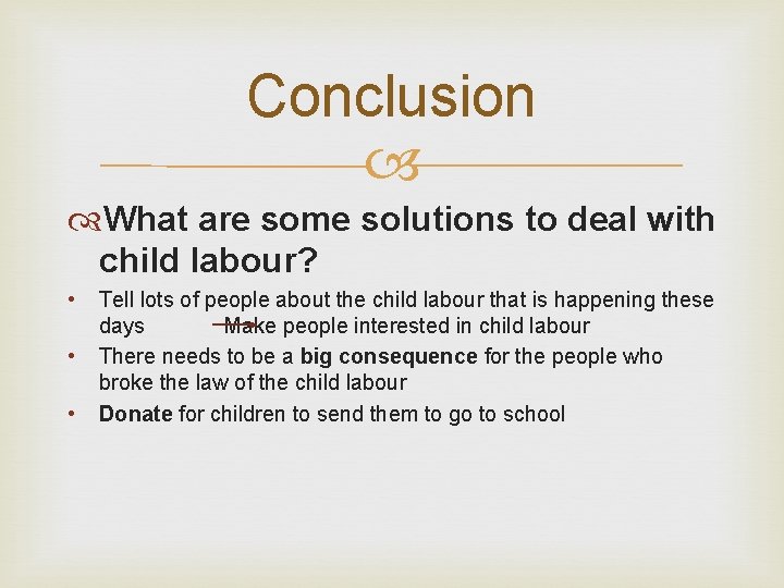 Conclusion What are some solutions to deal with child labour? • • • Tell