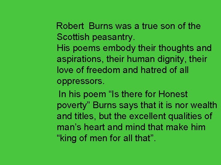 Robert Burns was a true son of the Scottish peasantry. His poems embody their