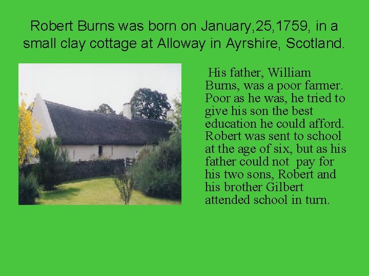 Robert Burns was born on January, 25, 1759, in a small clay cottage at