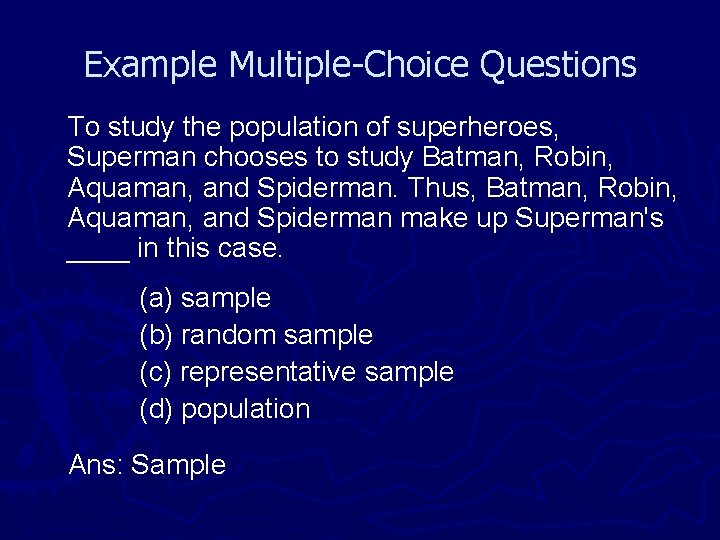Example Multiple-Choice Questions To study the population of superheroes, Superman chooses to study Batman,