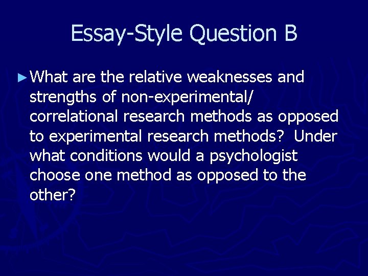 Essay-Style Question B ► What are the relative weaknesses and strengths of non-experimental/ correlational