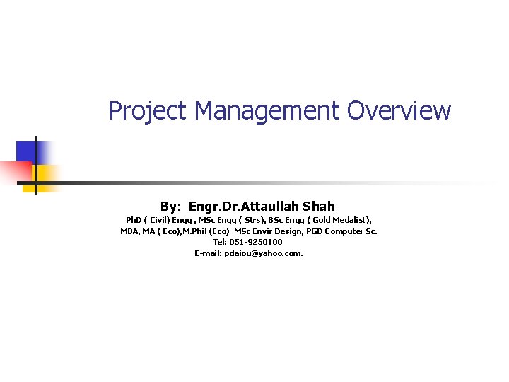  Project Management Overview By: Engr. Dr. Attaullah Shah Ph. D ( Civil) Engg