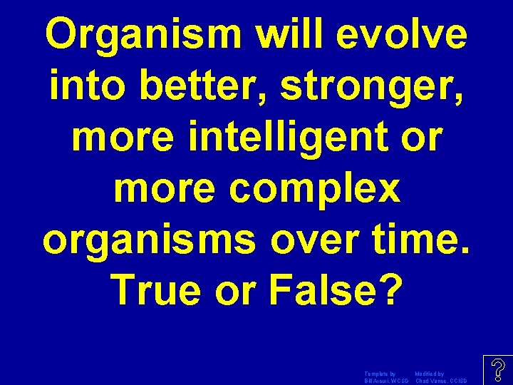 Organism will evolve into better, stronger, more intelligent or more complex organisms over time. Organism will evolve into better, stronger, more intelligent or more complex organisms over time.