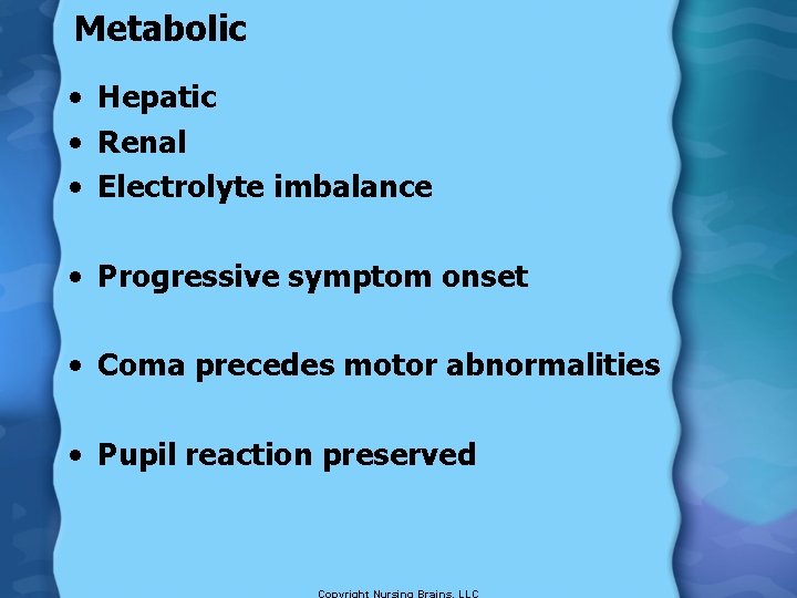 Metabolic • Hepatic • Renal • Electrolyte imbalance • Progressive symptom onset • Coma