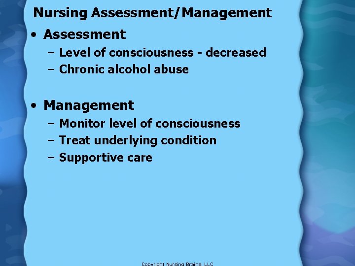 Nursing Assessment/Management • Assessment – Level of consciousness - decreased – Chronic alcohol abuse