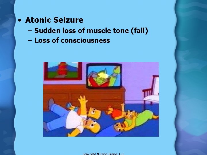  • Atonic Seizure – Sudden loss of muscle tone (fall) – Loss of