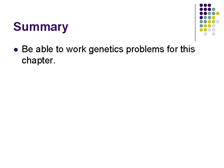 Summary l Be able to work genetics problems for this chapter. 
