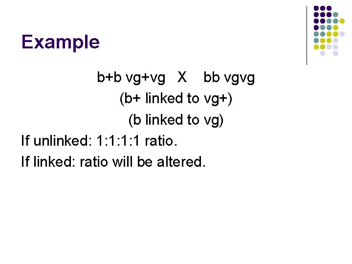 Example b+b vg+vg X bb vgvg (b+ linked to vg+) (b linked to vg)