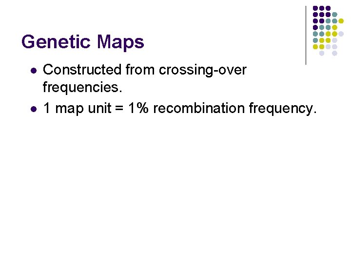 Genetic Maps l l Constructed from crossing-over frequencies. 1 map unit = 1% recombination