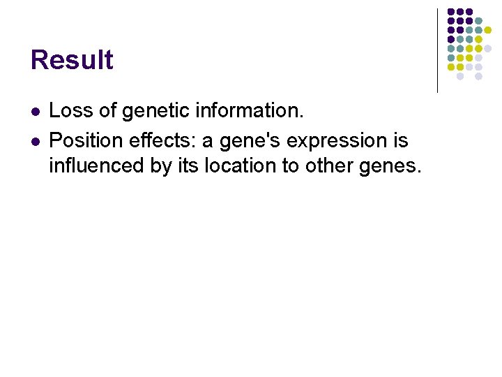 Result l l Loss of genetic information. Position effects: a gene's expression is influenced