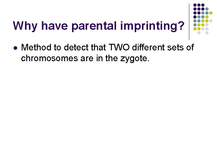 Why have parental imprinting? l Method to detect that TWO different sets of chromosomes