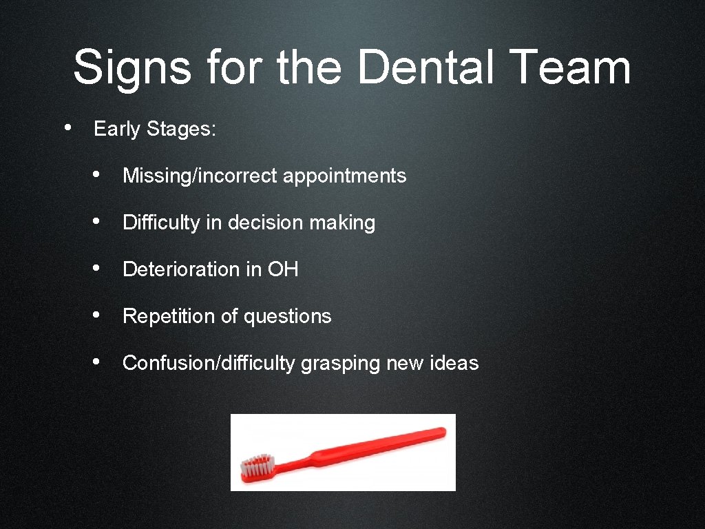 Signs for the Dental Team • Early Stages: • Missing/incorrect appointments • Difficulty in