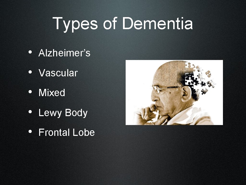 Types of Dementia • Alzheimer’s • Vascular • Mixed • Lewy Body • Frontal