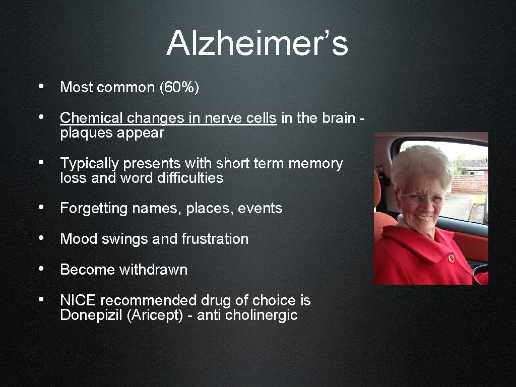 Alzheimer’s • Most common (60%) • Chemical changes in nerve cells in the brain