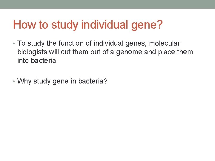 How to study individual gene? • To study the function of individual genes, molecular