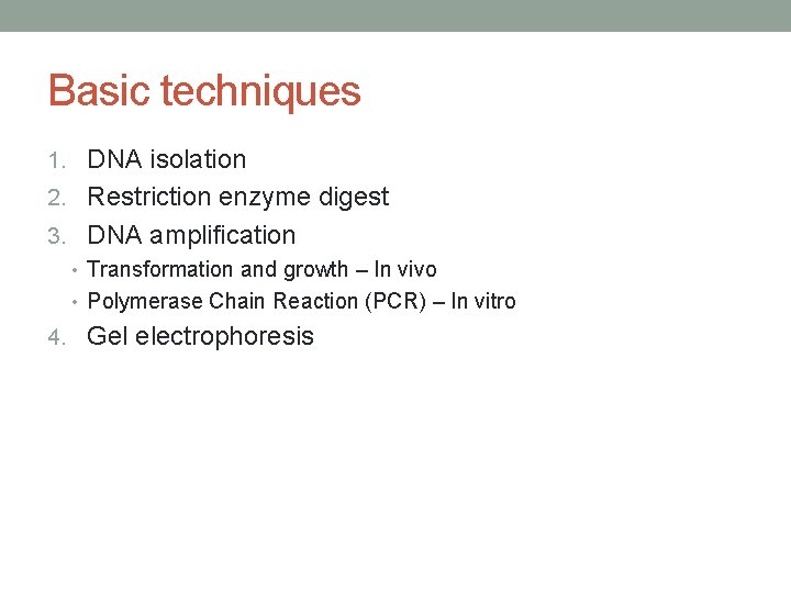 Basic techniques 1. DNA isolation 2. Restriction enzyme digest 3. DNA amplification • Transformation