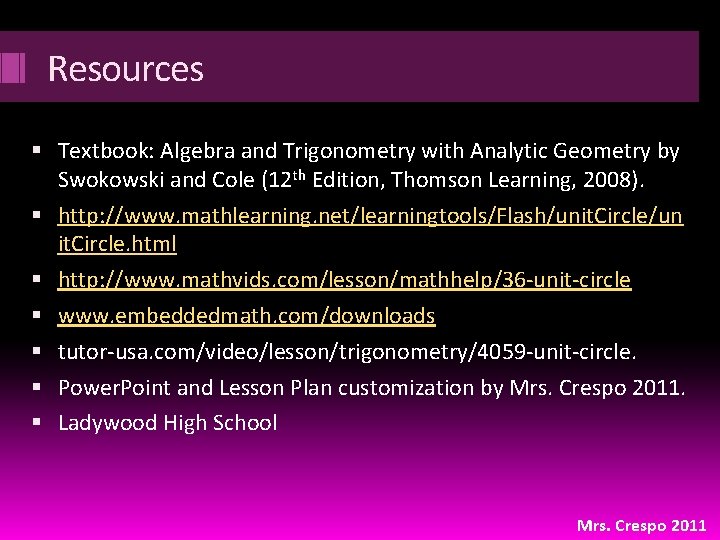 Resources Textbook: Algebra and Trigonometry with Analytic Geometry by Swokowski and Cole (12 th