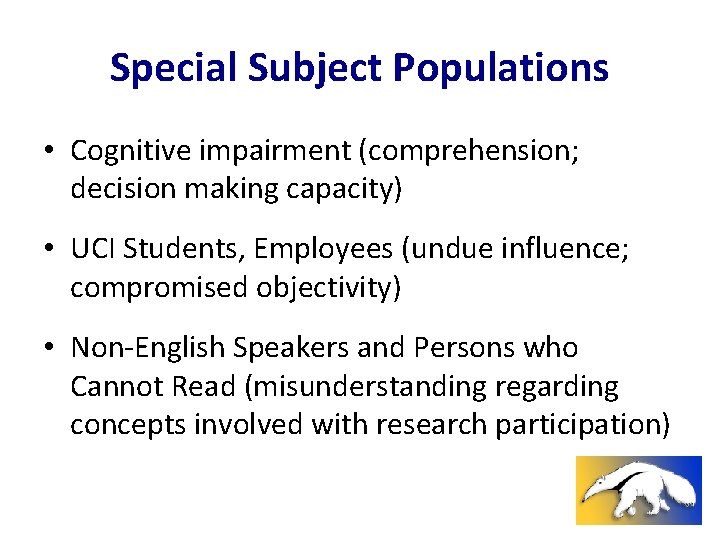 Special Subject Populations • Cognitive impairment (comprehension; decision making capacity) • UCI Students, Employees