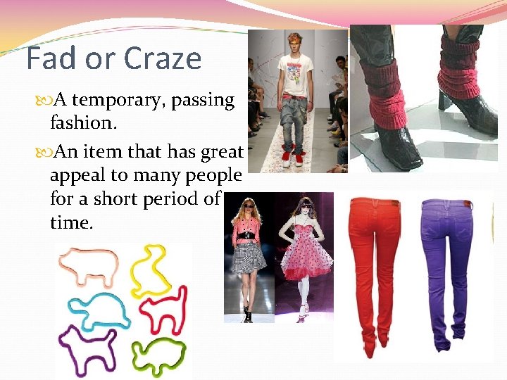 Fad or Craze A temporary, passing fashion. An item that has great appeal to