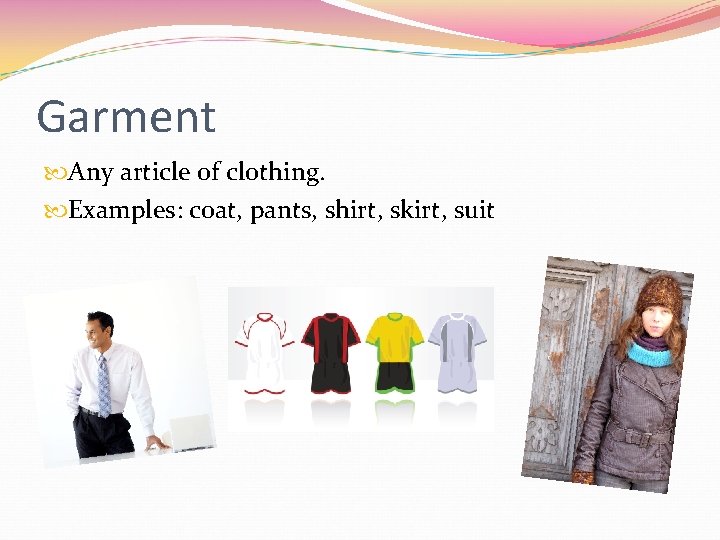 Garment Any article of clothing. Examples: coat, pants, shirt, skirt, suit 