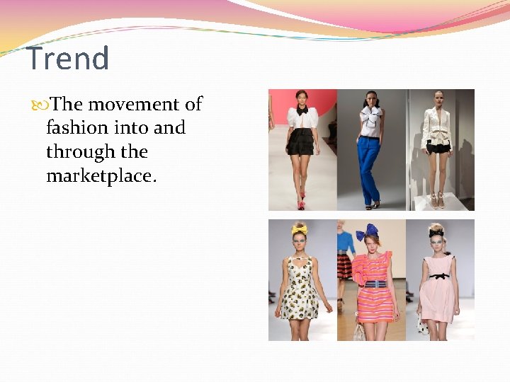 Trend The movement of fashion into and through the marketplace. 