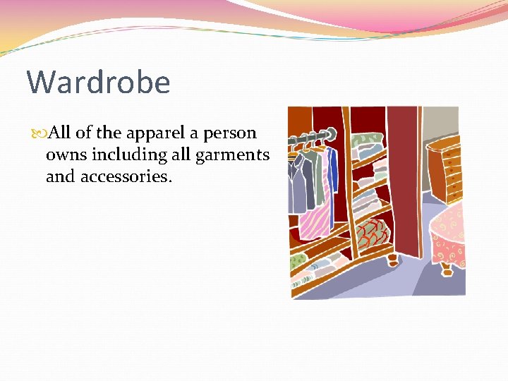 Wardrobe All of the apparel a person owns including all garments and accessories. 