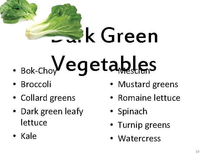 Dark Green Vegetables • Bok-Choy Broccoli Collard greens Dark green leafy lettuce • Kale