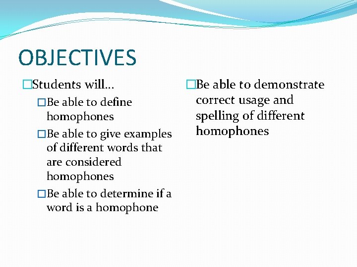 OBJECTIVES �Students will… �Be able to define homophones �Be able to give examples of