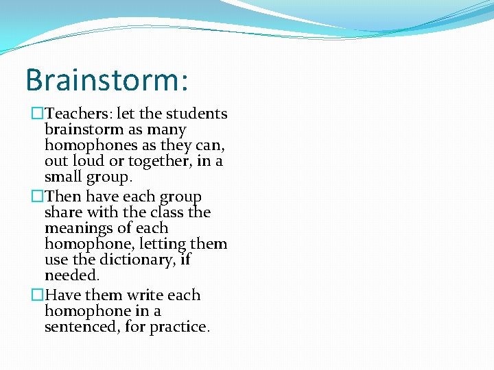 Brainstorm: �Teachers: let the students brainstorm as many homophones as they can, out loud