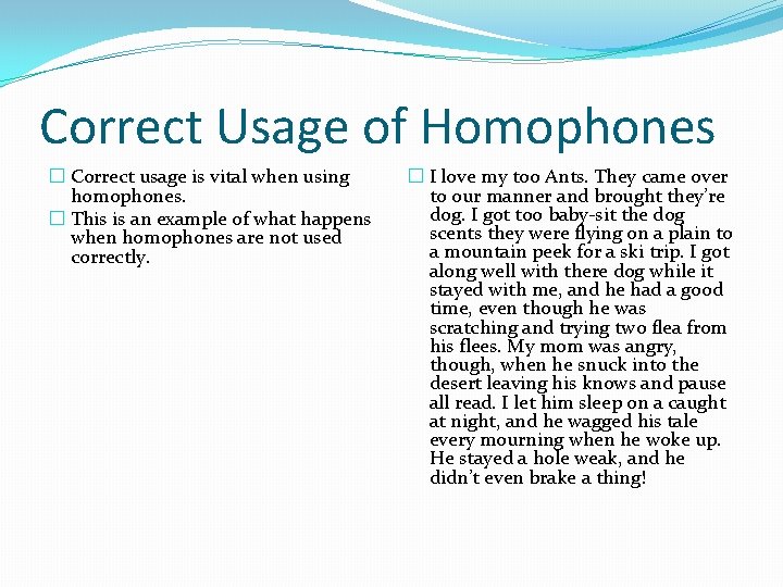 Correct Usage of Homophones � Correct usage is vital when using homophones. � This