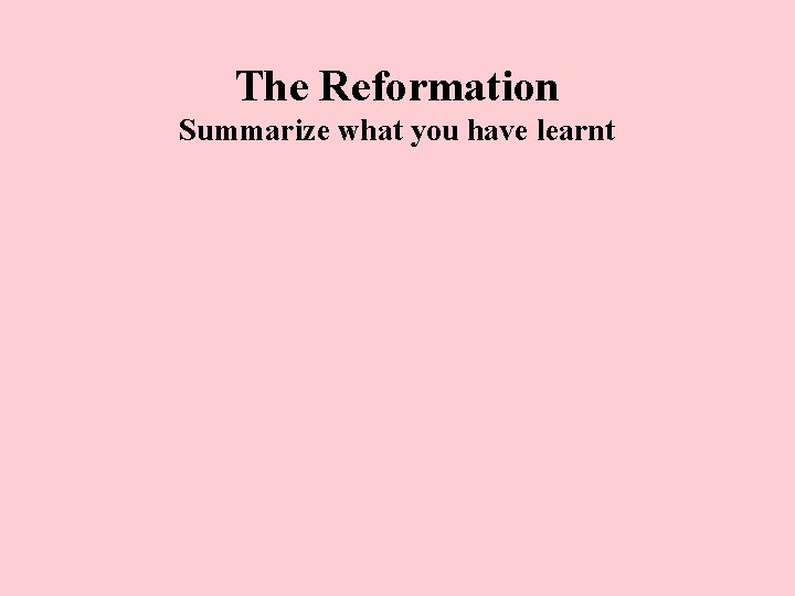 The Reformation Summarize what you have learnt 