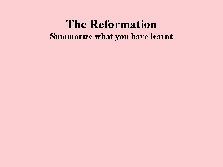 The Reformation Summarize what you have learnt The Reformation Summarize what you have learnt