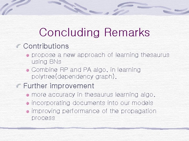 Concluding Remarks Contributions propose a new approach of learning thesaurus using BNs Combine RP Concluding Remarks Contributions propose a new approach of learning thesaurus using BNs Combine RP